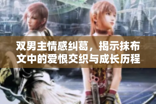 双男主情感纠葛，揭示抹布文中的爱恨交织与成长历程