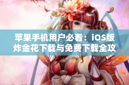 苹果手机用户必看：iOS版炸金花下载与免费下载全攻略