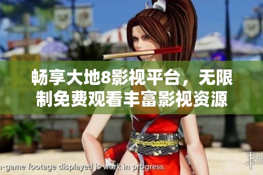 畅享大地8影视平台，无限制免费观看丰富影视资源