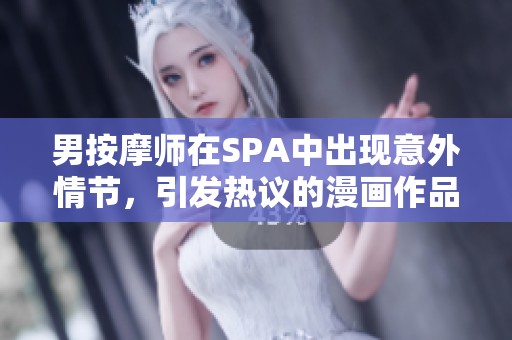 男按摩师在SPA中出现意外情节，引发热议的漫画作品