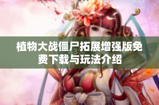 植物大战僵尸拓展增强版免费下载与玩法介绍