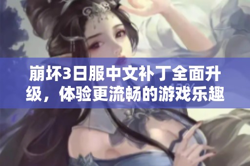 崩坏3日服中文补丁全面升级，体验更流畅的游戏乐趣！