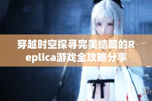 穿越时空探寻完美结局的Replica游戏全攻略分享