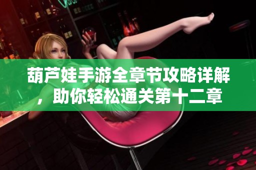葫芦娃手游全章节攻略详解，助你轻松通关第十二章