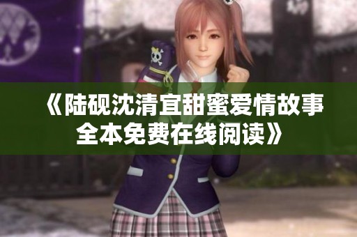 《陆砚沈清宜甜蜜爱情故事全本免费在线阅读》