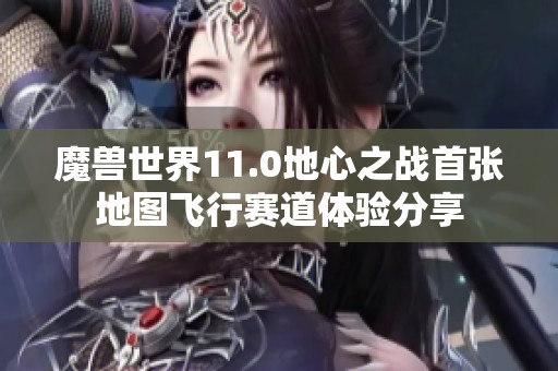 魔兽世界11.0地心之战首张地图飞行赛道体验分享