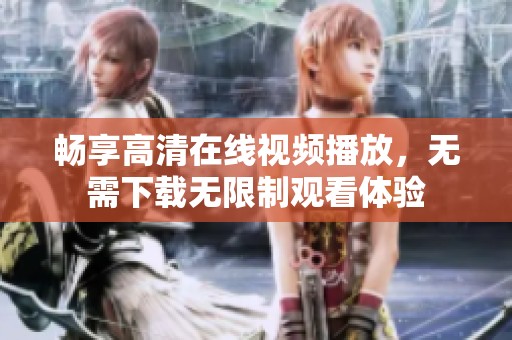 畅享高清在线视频播放，无需下载无限制观看体验