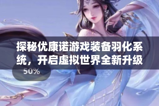 探秘优康诺游戏装备羽化系统，开启虚拟世界全新升级之旅