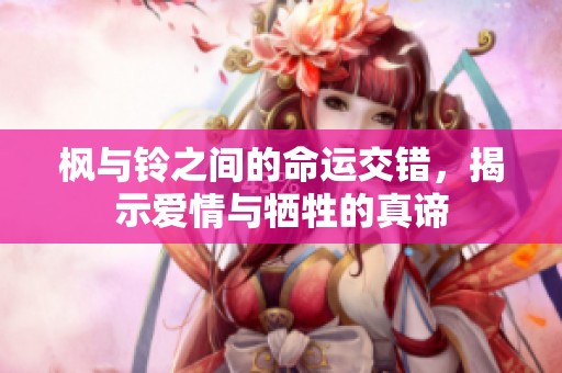 枫与铃之间的命运交错，揭示爱情与牺牲的真谛