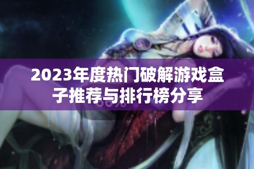 2023年度热门破解游戏盒子推荐与排行榜分享