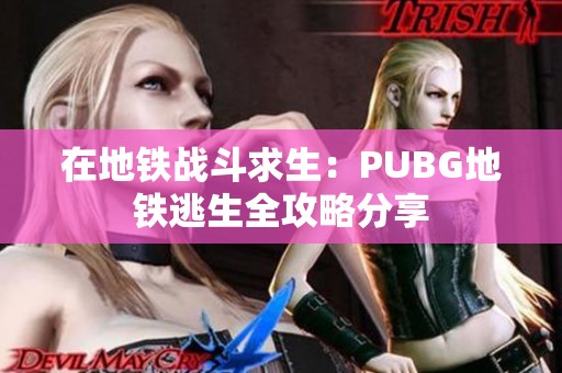 在地铁战斗求生：PUBG地铁逃生全攻略分享