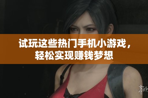 试玩这些热门手机小游戏，轻松实现赚钱梦想