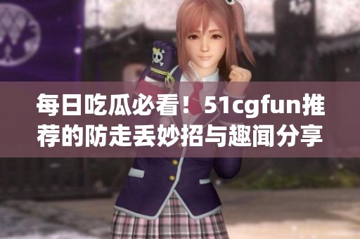 每日吃瓜必看！51cgfun推荐的防走丢妙招与趣闻分享
