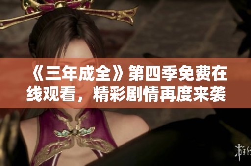 《三年成全》第四季免费在线观看，精彩剧情再度来袭