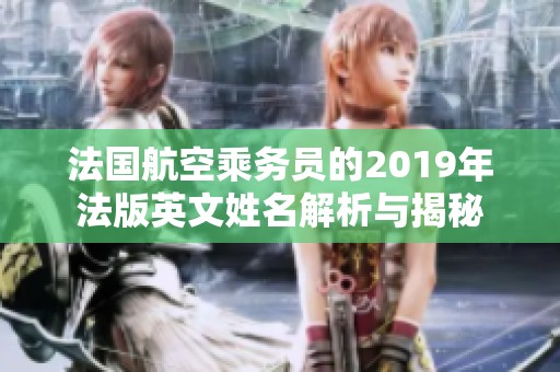 法国航空乘务员的2019年法版英文姓名解析与揭秘