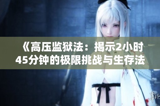 《高压监狱法：揭示2小时45分钟的极限挑战与生存法则》