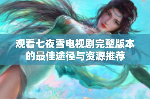观看七夜雪电视剧完整版本的最佳途径与资源推荐