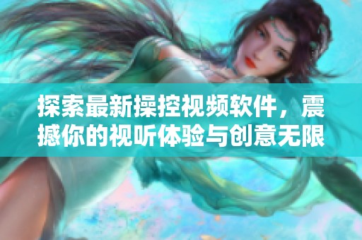 探索最新操控视频软件，震撼你的视听体验与创意无限