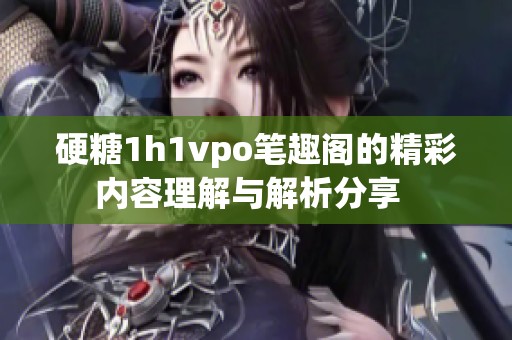 硬糖1h1vpo笔趣阁的精彩内容理解与解析分享  