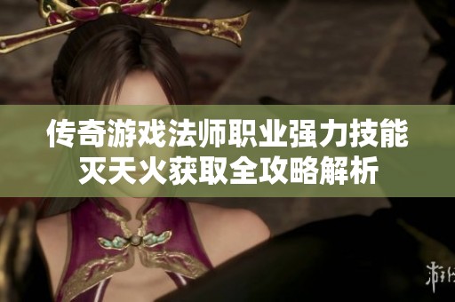 传奇游戏法师职业强力技能灭天火获取全攻略解析