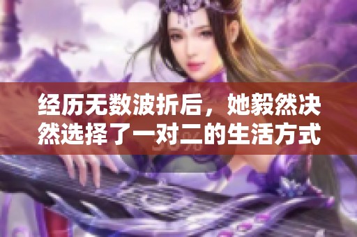 经历无数波折后，她毅然决然选择了一对二的生活方式