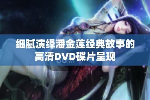 细腻演绎潘金莲经典故事的高清DVD碟片呈现