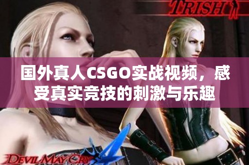 国外真人CSGO实战视频，感受真实竞技的刺激与乐趣