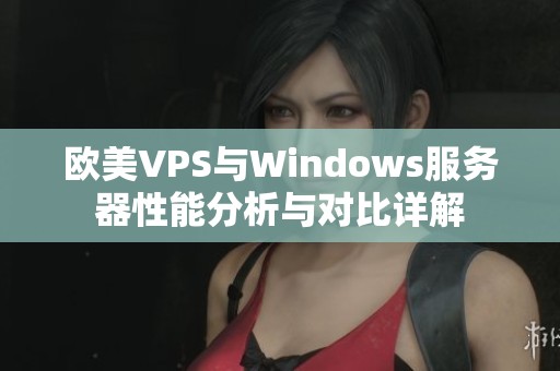 欧美VPS与Windows服务器性能分析与对比详解