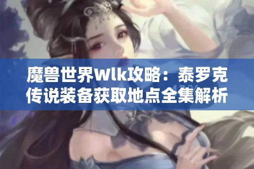 魔兽世界Wlk攻略：泰罗克传说装备获取地点全集解析