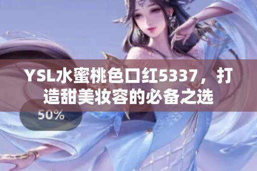 YSL水蜜桃色口红5337，打造甜美妆容的必备之选