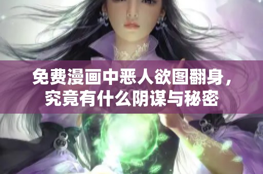 免费漫画中恶人欲图翻身，究竟有什么阴谋与秘密