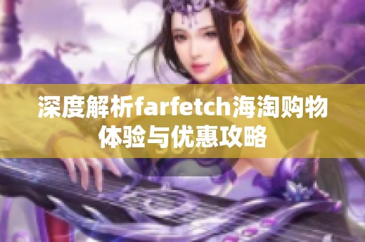 深度解析farfetch海淘购物体验与优惠攻略