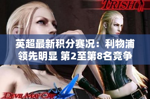 英超最新积分赛况：利物浦领先明显 第2至第8名竞争激烈
