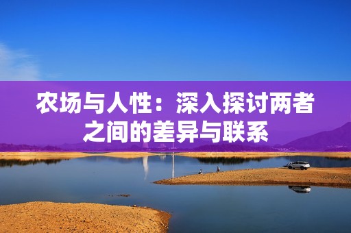 农场与人性：深入探讨两者之间的差异与联系