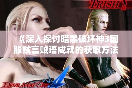 《深入探讨暗黑破坏神3国服贼言贼语成就的获取方法与技巧》