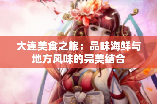 大连美食之旅：品味海鲜与地方风味的完美结合