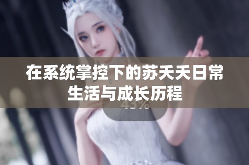 在系统掌控下的苏夭夭日常生活与成长历程