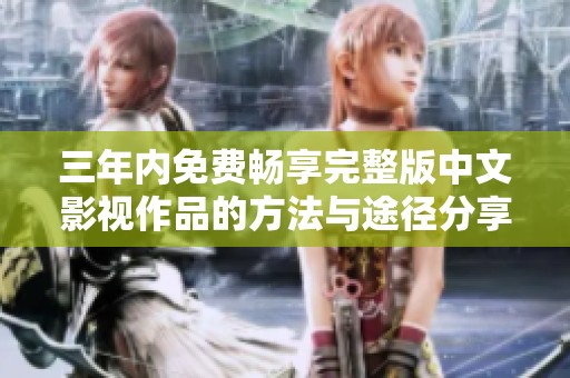 三年内免费畅享完整版中文影视作品的方法与途径分享