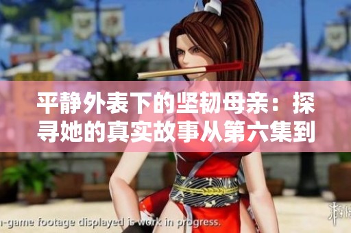 平静外表下的坚韧母亲：探寻她的真实故事从第六集到第百集