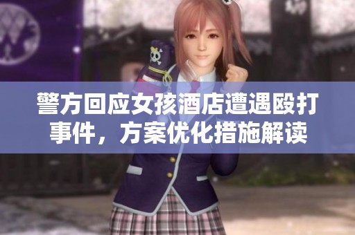 警方回应女孩酒店遭遇殴打事件，方案优化措施解读
