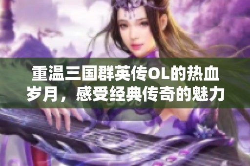 重温三国群英传OL的热血岁月，感受经典传奇的魅力
