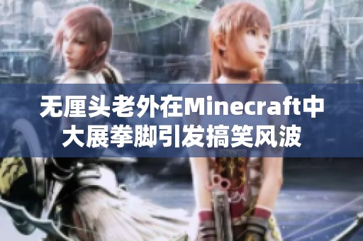 无厘头老外在Minecraft中大展拳脚引发搞笑风波
