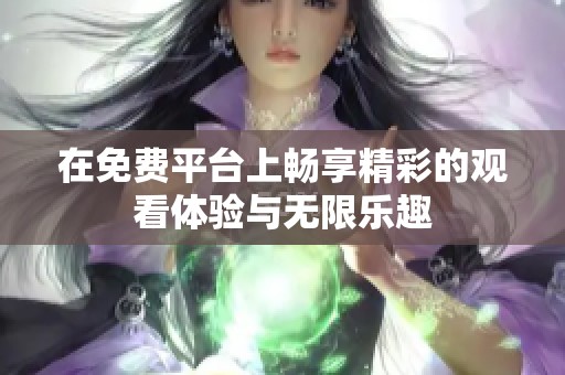 在免费平台上畅享精彩的观看体验与无限乐趣