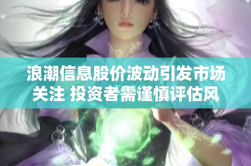 浪潮信息股价波动引发市场关注 投资者需谨慎评估风险