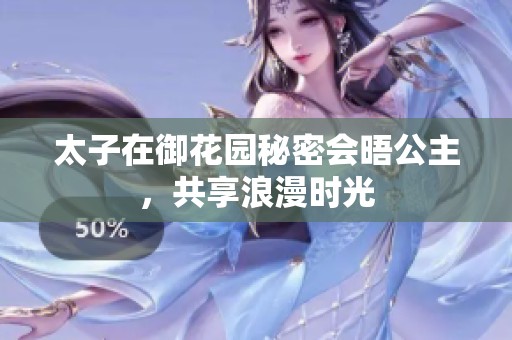 太子在御花园秘密会晤公主，共享浪漫时光