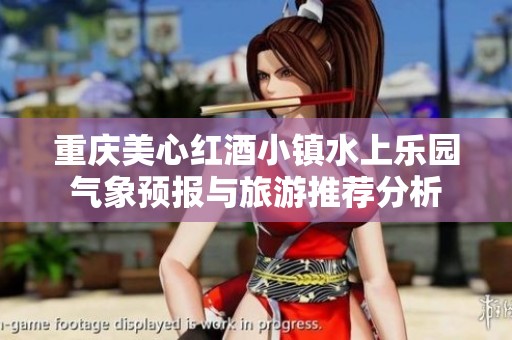 重庆美心红酒小镇水上乐园气象预报与旅游推荐分析