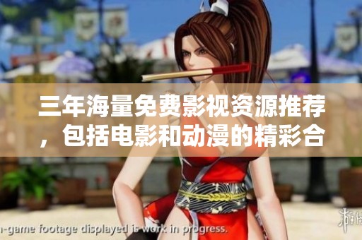 三年海量免费影视资源推荐，包括电影和动漫的精彩合集