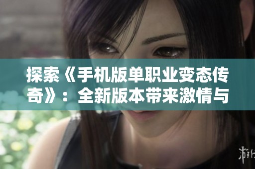 探索《手机版单职业变态传奇》：全新版本带来激情与无限乐趣