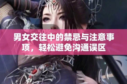 男女交往中的禁忌与注意事项，轻松避免沟通误区
