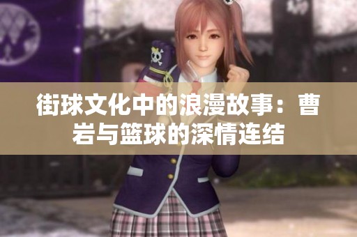 街球文化中的浪漫故事：曹岩与篮球的深情连结